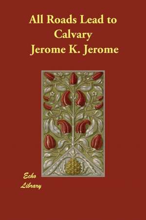 All Roads Lead to Calvary de Jerome K. Jerome