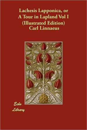 Lachesis Lapponica, or a Tour in Lapland Vol I (Illustrated Edition) de Carl Von Linnae