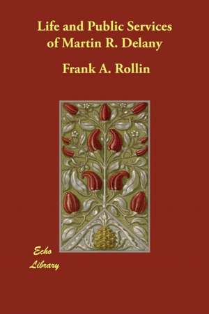 Life and Public Services of Martin R. Delany de Frank A. Rollin