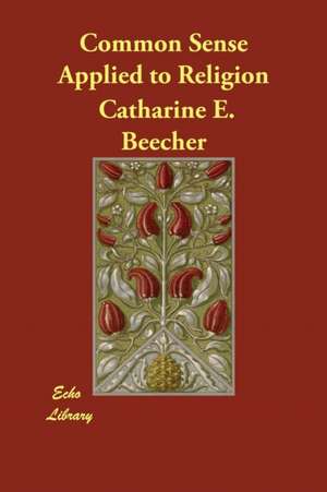 Common Sense Applied to Religion de Catharine E. Beecher