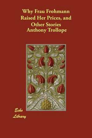 Why Frau Frohmann Raised Her Prices, and Other Stories de Anthony Trollope