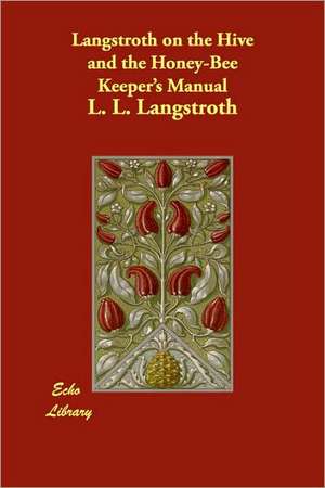 Langstroth on the Hive and the Honey-Bee Keeper's Manual de L. L. Langstroth