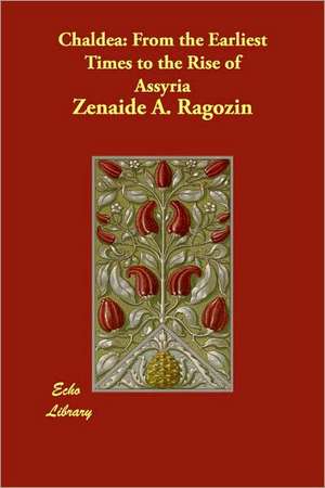 Chaldea: From the Earliest Times to the Rise of Assyria de Znade A. Ragozin