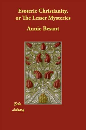 Esoteric Christianity, or The Lesser Mysteries de Annie Besant