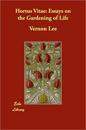 Hortus Vitae: Essays on the Gardening of Life de Vernon Lee