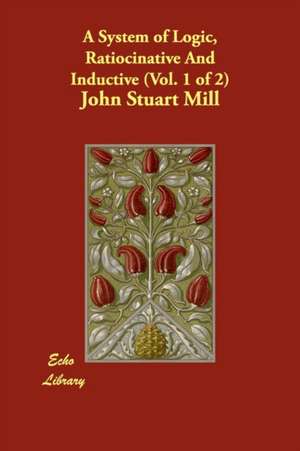 A System of Logic, Ratiocinative And Inductive (Vol. 1 of 2) de John Stuart Mill