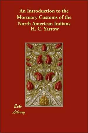 An Introduction to the Mortuary Customs of the North American Indians de H. C. Yarrow