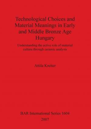 Technological Choices and Material Meanings in Early and Middle Bronze Age Hungary de Attila Kreiter