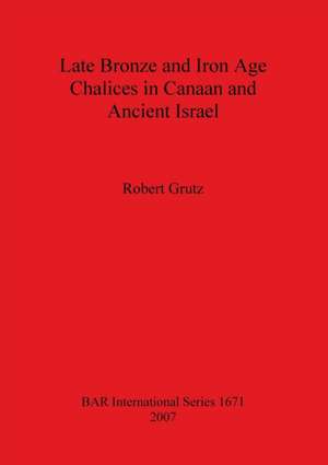 Late Bronze and Iron Age Chalices in Canaan and Ancient Israel de Robert Grutz