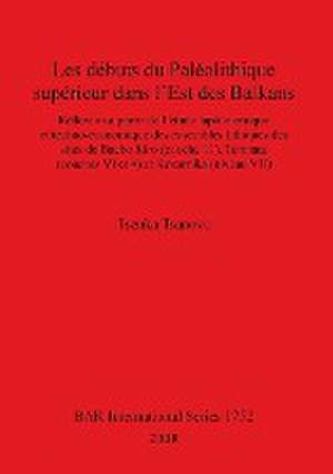 Les Debuts Du Paleolithique Superieur Dans L'Est Des Balkans de Tsenka Tsanova