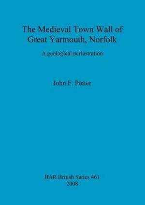 The Medieval Town Wall of Great Yarmouth: A Geological Perlustration de John F. Potter