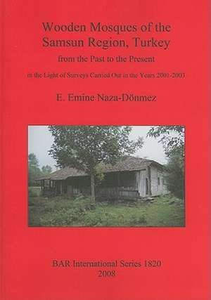 Wooden Mosques of the Samsun Region, Turkey: From the Past to the Present in the Light of Surveys Carried Out in the Years 2001-2003 de E. Emine Naza-Donmez