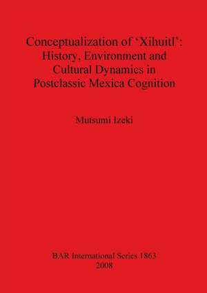 Conceptualization of 'Xihuitl': History, Environment and Cultural Dynamics in Postclassic Mexica Cognition de Mutsumi Izeki