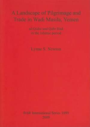 A Landscape of Pilgrimage and Trade in Wadi Masila, Yemen: Al-Qisha and Qabr Hud in the Islamic Period de Lynne S. Newton