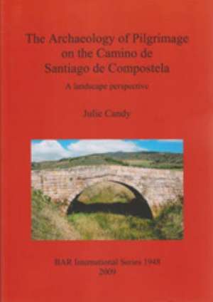 The Archaeology of Pilgrimage on the Camino de Santiago de Compostela de Julie M. Candy