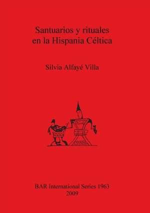 Santuarios y Rituales En La Hispania Celtica de Silvia Alfaye Villa