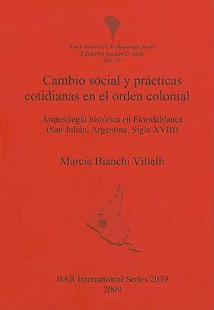 Cambio Social y Practicas Cotidianas en el Orden Colonial: Arqueologia Historica en Floridablanca (San Julian, Argentina, Siglo XVIII) de Marcia Bianchi Villelli