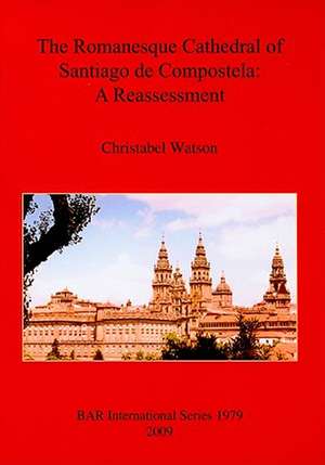 The Romanesque Cathedral of Santiago de Compostela: A Reassessment de Christabel Watson