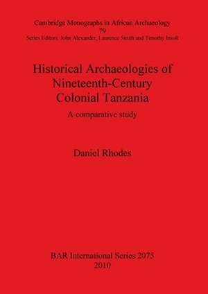 Historical Archaeologies of Nineteenth-Century Colonial Tanzania de Daniel Rhodes