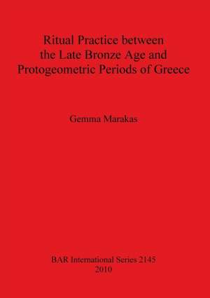 Ritual Practice between the Late Bronze Age and Protogeometric Periods of Greece de Gemma Marakas