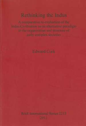 Rethinking the Indus: A Comparative Re-Evaluation of the Indus Civilisation as an Alternative Paradigm in the Organisation and Structure of de Edward Cork