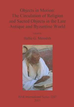 Objects in Motion: The Circulation of Religion and Sacred Objects in the Late Antique and Byzantine World de Hallie G. Meredith