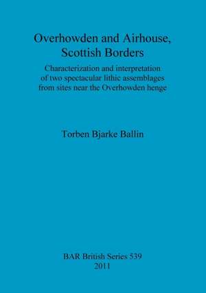 Overhowden and Airhouse, Scottish Borders: Characterization and Interpretation of Two Spectacular Lithic Assemblages from Sites Near the Overhowden He de Torben Bjarke Ballin