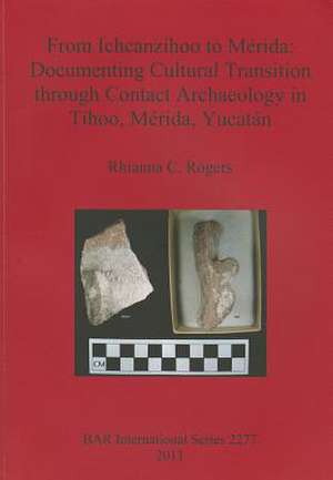 From Ichcanzihoo to Mrida: Documenting Cultural Transition Through Contact Archaeology in Thoo, Mrida, Yucatn de Rhianna C. Rogers