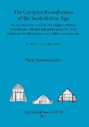 The Complex Roundhouses of the Scottish Iron Age, Volume I de Tanja Romankiewicz