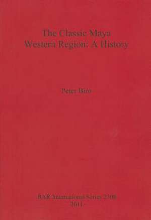 The Classic Maya Western Region: A History de Peter Biro