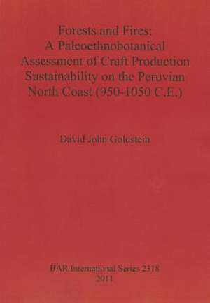 Forests and Fires: A Paleoethnobotanical Assessment of Craft Production Sustainability on the Peruvian North Coast (950-1050 C.E) de David Goldstein