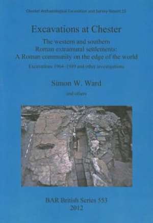 Excavations at Chester. the Western and Southern Roman Extramural Settlements: A Roman Community on Te Edge of the World. Excavations 1964-1989 and Ot de Simon Ward