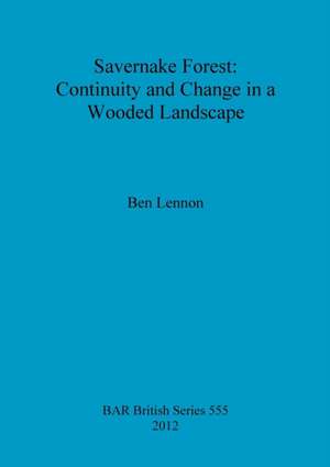 Savernake Forest: Continuity and Change in a Wooded Landscape de Ben Lennon