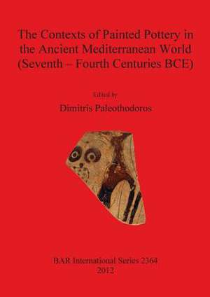 The Contexts of Painted Pottery in the Ancient Mediterranean World (Seventh - Fourth Centuries Bce) de Dimitris Paleothodoros