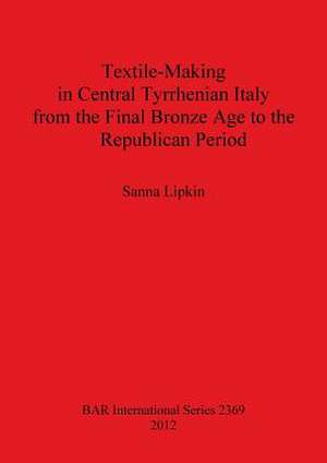 Textile-Making in Central Tyrrhenian Italy from the Final Bronze Age to the Republican Period de Sanna Lipkin