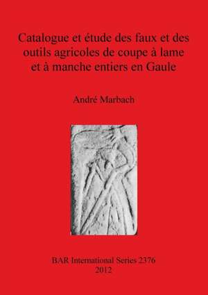 Catalogue et étude des faux et des outils agricoles de coupe à lame et à manche entiers en Gaule de André Marbach