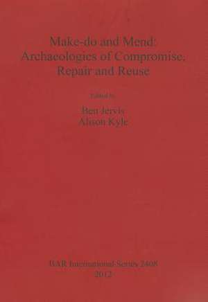 Make-Do and Mend: Archaeologies of Compromise, Repair and Reuse de Ben Jervis