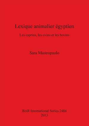 Lexique Animalier Egyptien: Les Caprins, Les Ovins Et Les Bovins de Sara Mastropaolo