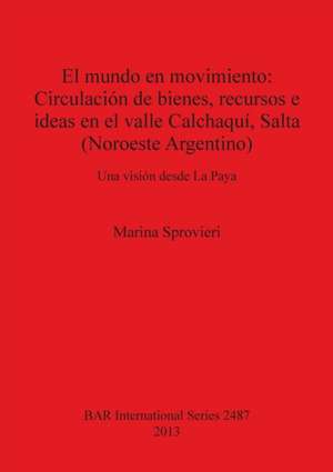 El Mundo En Movimiento: Circulacion de Bienes, Recursos E Ideas En El Valle Calchaqui, Salta (Noroeste Argentino). Una Vision Desde La Paya de Marina Sprovieri