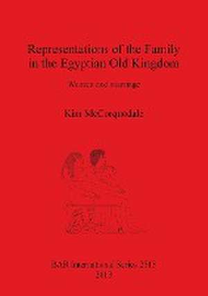 Representations of the Family in the Egyptian Old Kingdom: Women and Marriage de Kim McCorquodale