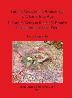 Latium Vetus in the Bronze Age and Early Iron Age de Luca Alessandri