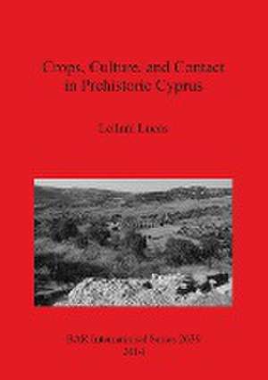 Crops, Culture, and Contact in Prehistoric Cyprus de Leilani Lucas