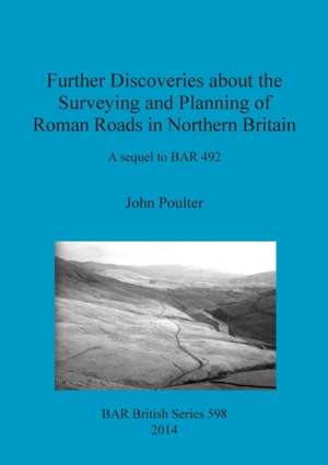 Further Discoveries about the Surveying and Planning of Roman Roads in Northern Britain de John Poulter