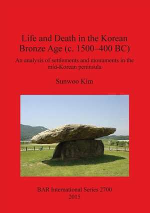 Life and Death in the Korean Bronze Age (c. 1500-400 BC) de Sunwoo Kim