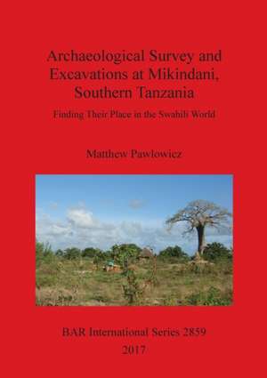 Archaeological Survey and Excavations at Mikindani, Southern Tanzania de Matthew Pawlowicz