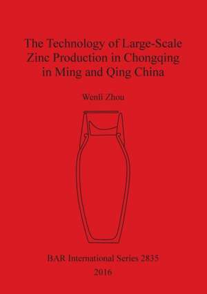 The Technology of Large-Scale Zinc Production in Chongqing in Ming and Qing China de Wenli Zhou