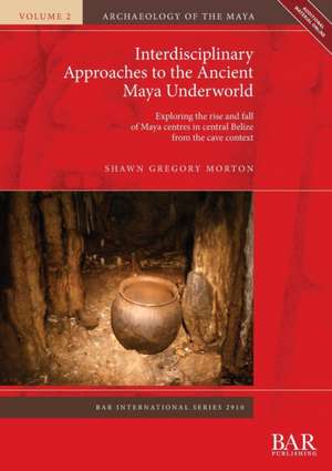 Interdisciplinary Approaches to the Ancient Maya Underworld de Shawn Gregory Morton