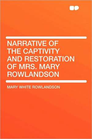 Narrative of the Captivity and Restoration of Mrs. Mary Rowlandson de Mary White Rowlandson