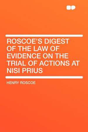 Roscoe's Digest of the Law of Evidence on the Trial of Actions at Nisi Prius de Henry Roscoe