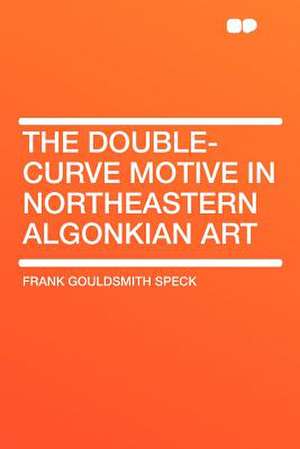 The Double-curve Motive in Northeastern Algonkian Art de Frank Gouldsmith Speck